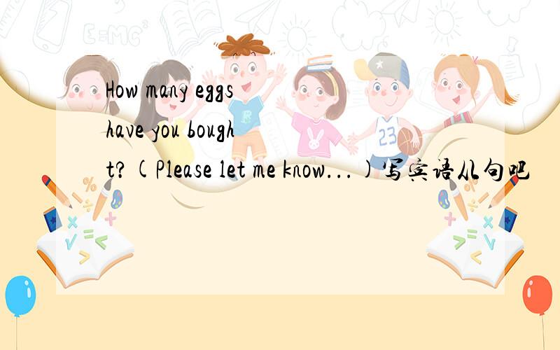How many eggs have you bought?(Please let me know...)写宾语从句吧