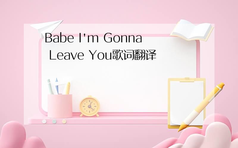 Babe I'm Gonna Leave You歌词翻译