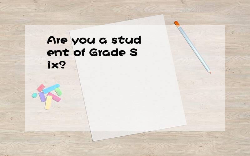 Are you a student of Grade Six?