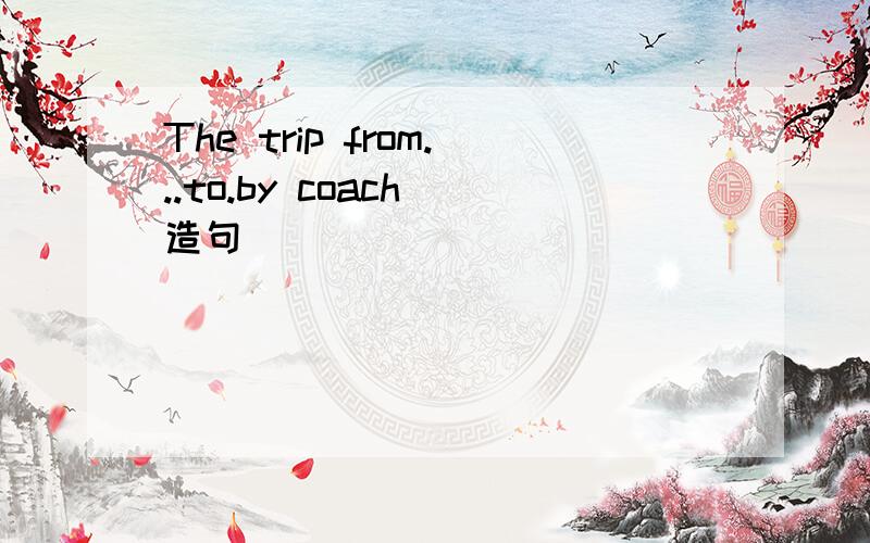 The trip from...to.by coach(造句）
