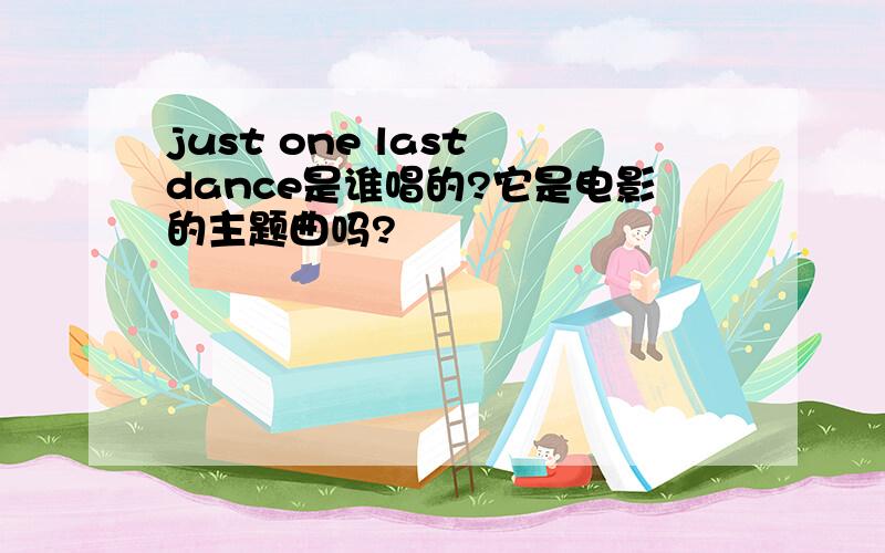 just one last dance是谁唱的?它是电影的主题曲吗?