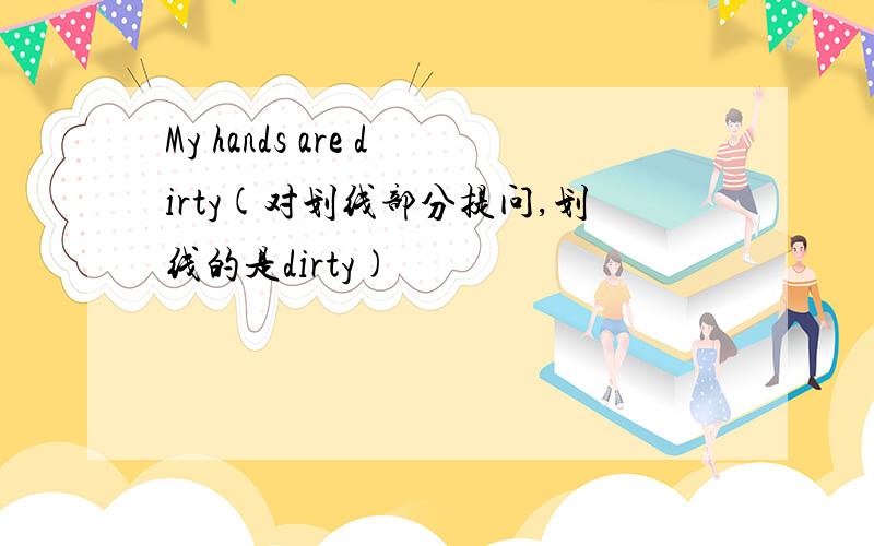 My hands are dirty(对划线部分提问,划线的是dirty)