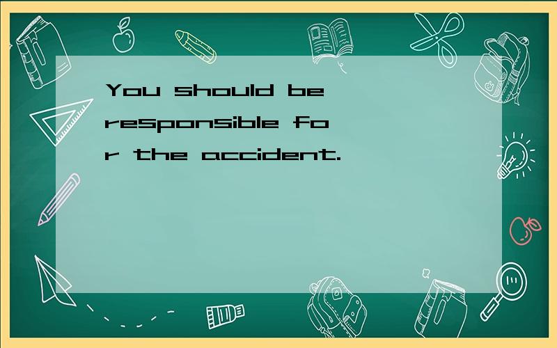 You should be responsible for the accident.