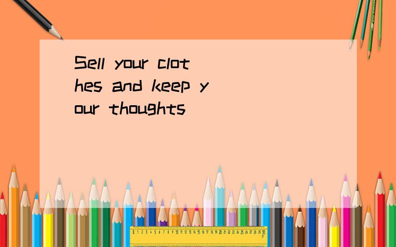 Sell your clothes and keep your thoughts