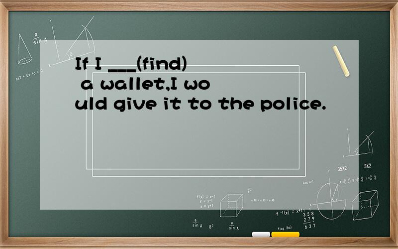 If I ___(find) a wallet,I would give it to the police.