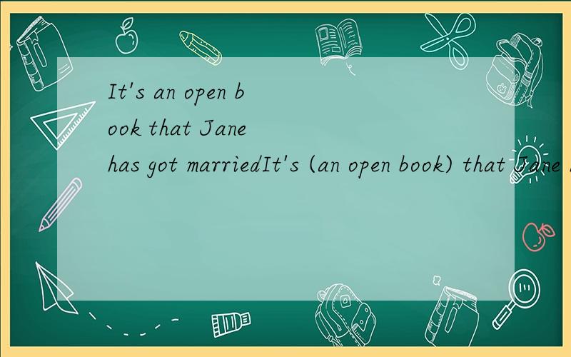 It's an open book that Jane has got marriedIt's (an open book) that Jane has got married.A.人人皆知 B.一本公开的书C.骇人听闻 D.一本开着的书