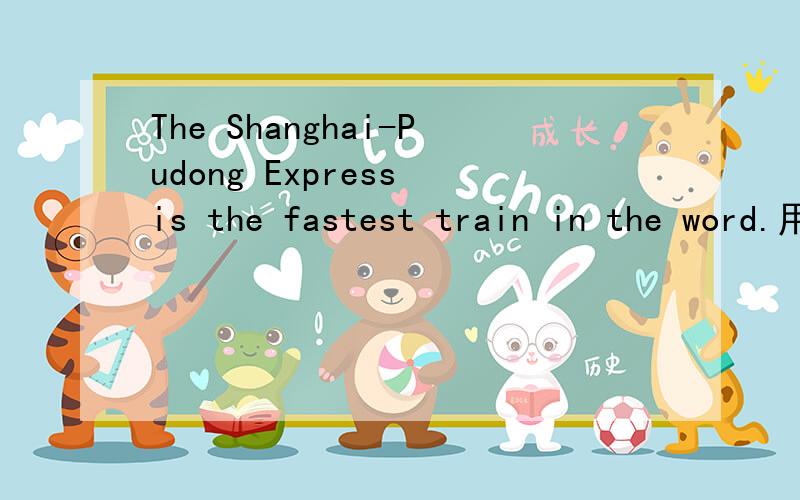 The Shanghai-Pudong Express is the fastest train in the word.用The Shanghai-Pudong提问
