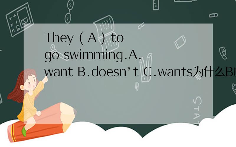 They ( A ) to go swimming.A.want B.doesn’t C.wants为什么B应该是doesn’t wants