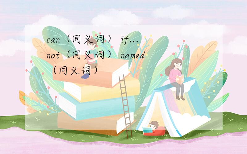 can（同义词） if...not（同义词） named（同义词）