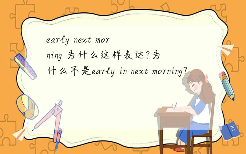 early next morning 为什么这样表达?为什么不是early in next morning?