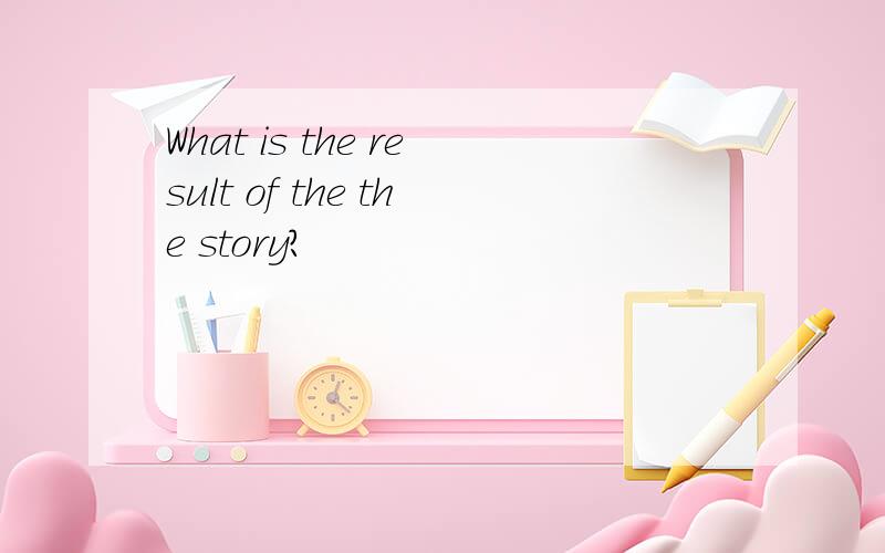 What is the result of the the story?