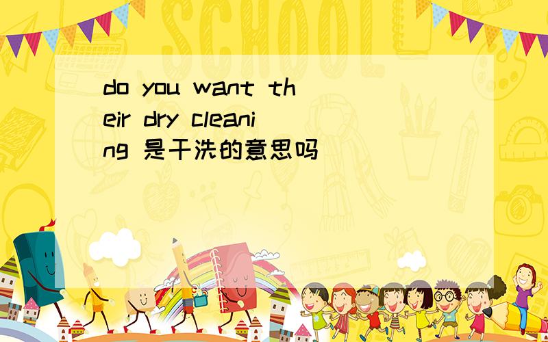 do you want their dry cleaning 是干洗的意思吗