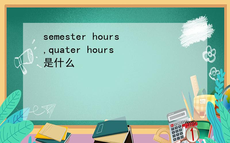 semester hours,quater hours 是什么