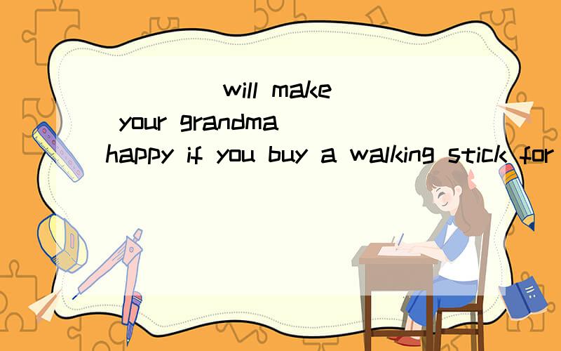 ____ will make your grandma happy if you buy a walking stick for her birthdaya.that b.itc.thisd.what