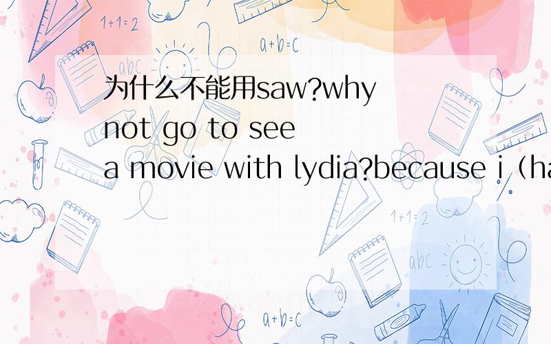 为什么不能用saw?why not go to see a movie with lydia?because i（have seen） it为什么不能用saw?why not go to see a movie with lydia?because i have seen it