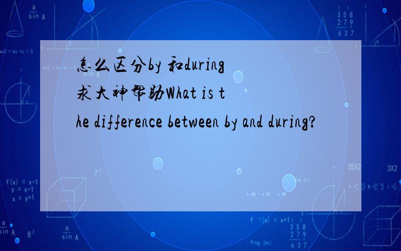 怎么区分by 和during求大神帮助What is the difference between by and during?