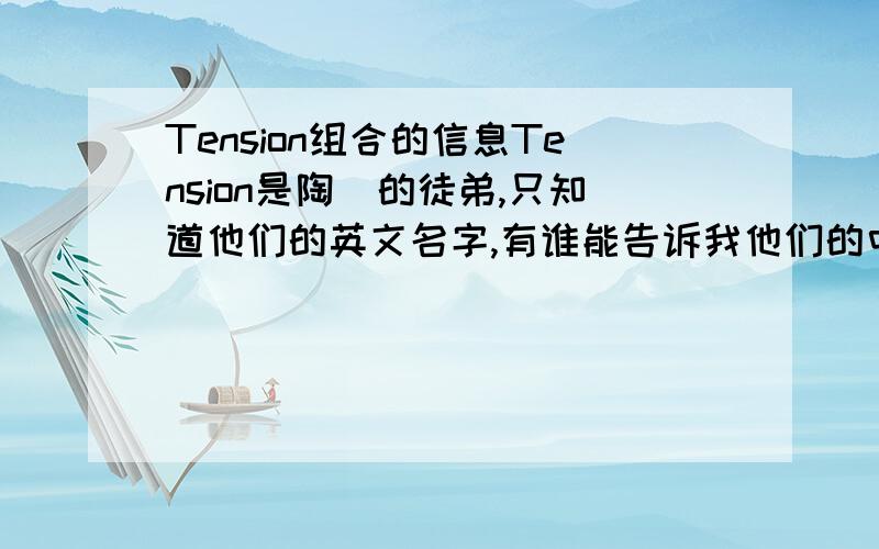 Tension组合的信息Tension是陶喆的徒弟,只知道他们的英文名字,有谁能告诉我他们的中文名字呢?5个人都要资料