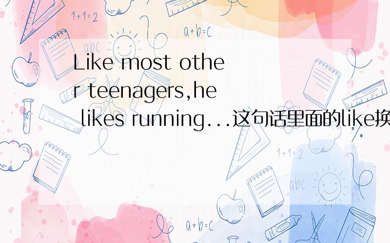 Like most other teenagers,he likes running...这句话里面的like换成as是对的吗?