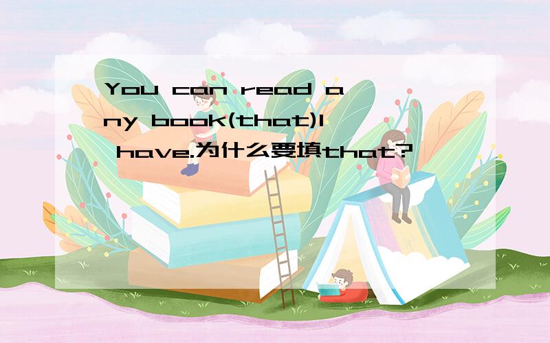 You can read any book(that)I have.为什么要填that?