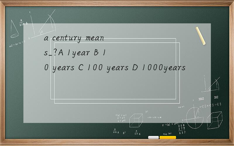 a century means_?A 1year B 10 years C 100 years D 1000years