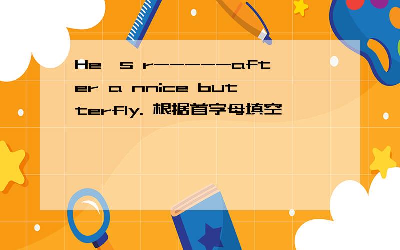 He's r-----after a nnice butterfly. 根据首字母填空