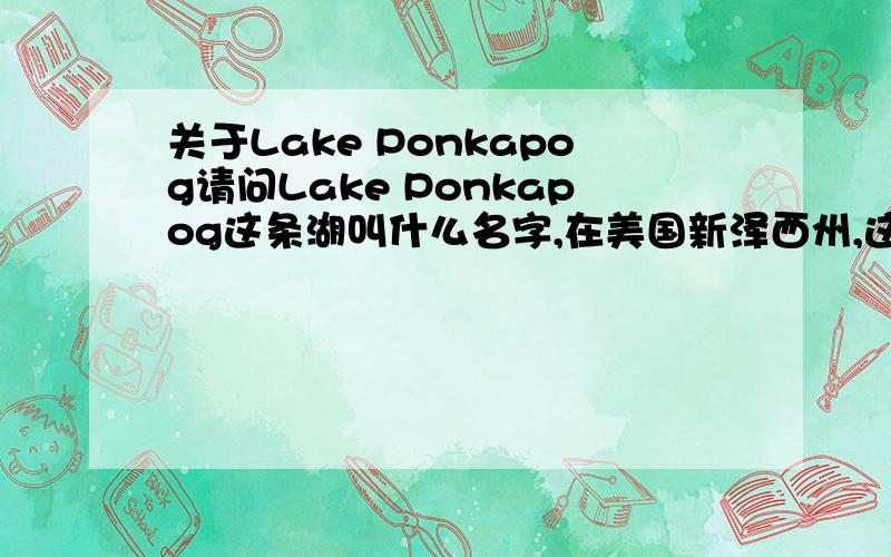 关于Lake Ponkapog请问Lake Ponkapog这条湖叫什么名字,在美国新泽西州,这个单词应该怎样翻译,