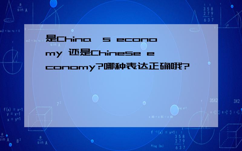 是China's economy 还是Chinese economy?哪种表达正确哦?