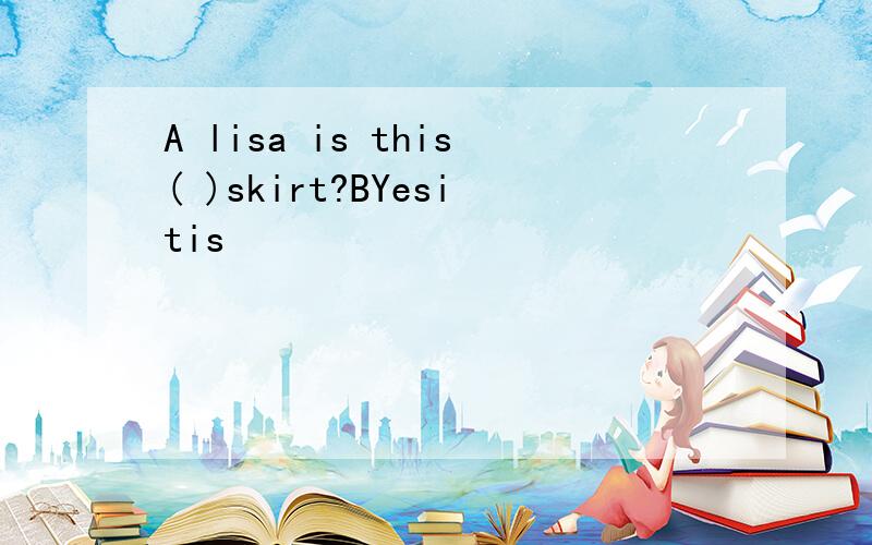 A lisa is this( )skirt?BYesitis