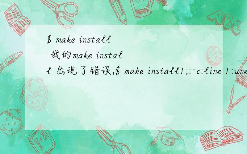 $ make install 我的make install 出现了错误,$ make install1;:-c:line 1:unexpected EOF while looking for matching `''1;:-c:line 2:syntax error:unexpected end of filemake:*** [install-recursive] Error 258