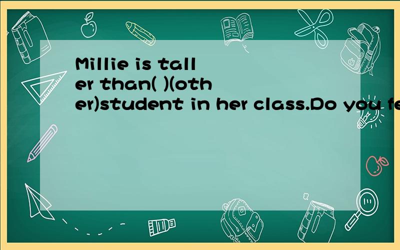 Millie is taller than( )(other)student in her class.Do you feel like( )(sing)English songs?Please practice as( )(much)as you can.It's a little( )(wet)today than yesterday.