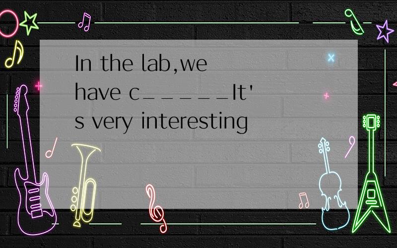 In the lab,we have c_____It's very interesting
