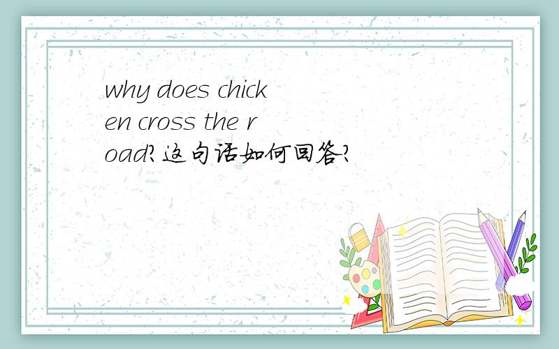 why does chicken cross the road?这句话如何回答?