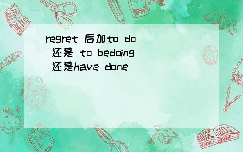 regret 后加to do 还是 to bedoing 还是have done