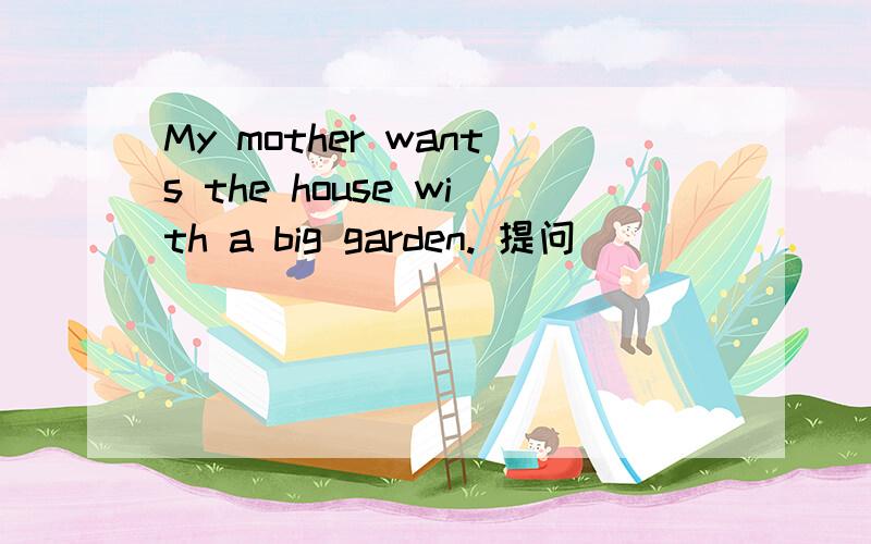 My mother wants the house with a big garden. 提问