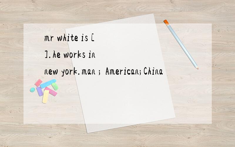 mr white is [ ].he works in new york.man ; American;China