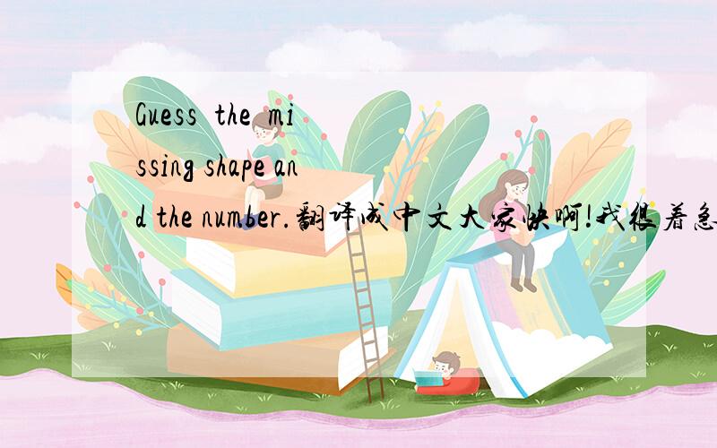 Guess  the  missing shape and the number.翻译成中文大家快啊!我很着急的,谢谢谢O(∩_∩)O谢谢