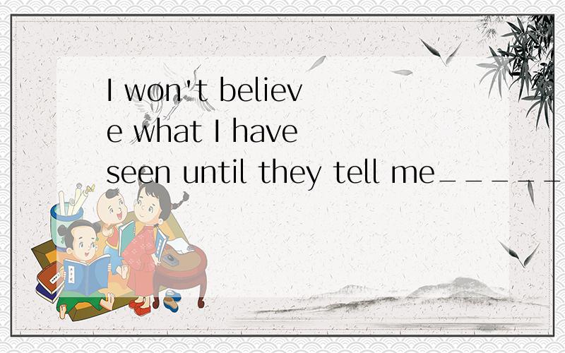 I won't believe what I have seen until they tell me______their own words.A.on B.withC.inD.of