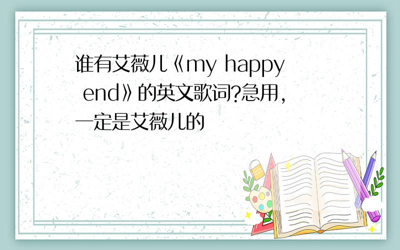 谁有艾薇儿《my happy end》的英文歌词?急用,一定是艾薇儿的