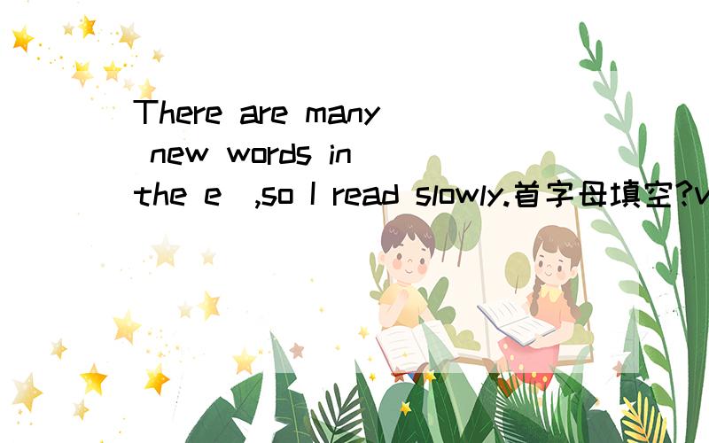 There are many new words in the e＿,so I read slowly.首字母填空?very slowly