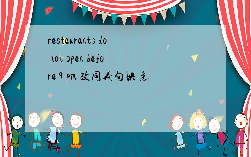 restaurants do not open before 9 pm 改同义句快 急