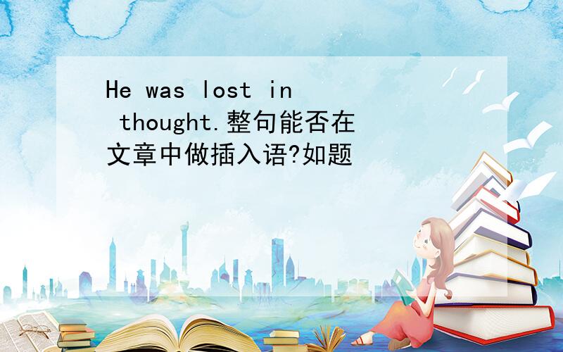 He was lost in thought.整句能否在文章中做插入语?如题