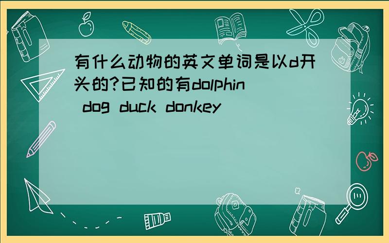 有什么动物的英文单词是以d开头的?已知的有dolphin dog duck donkey