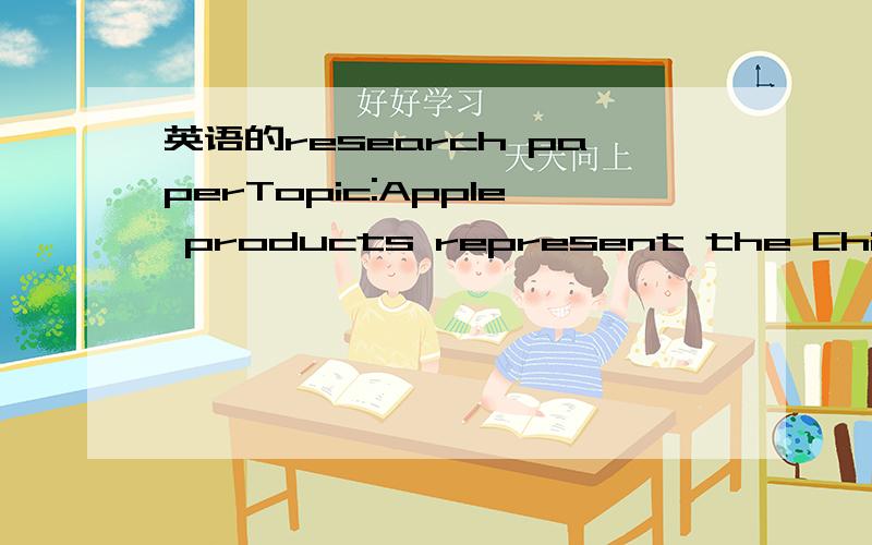英语的research paperTopic:Apple products represent the Chinese concept of face1500-2000字,有quotations有analysis~两周后要交了,做个参考T-T