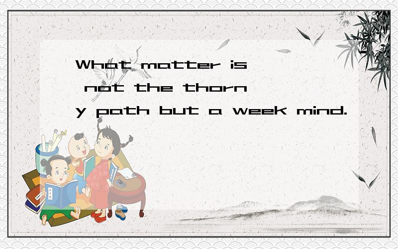 What matter is not the thorny path but a week mind.