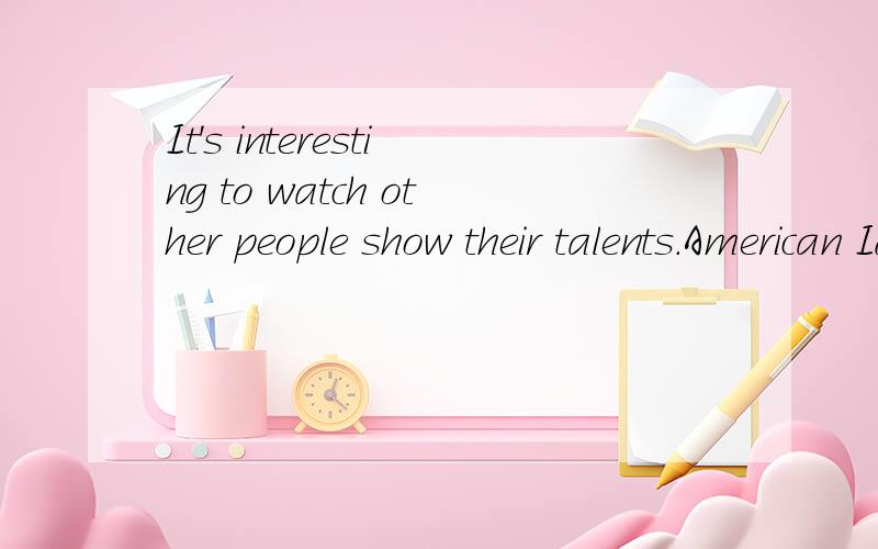 It's interesting to watch other people show their talents.American Idol,America's Got Talent,China's Got Talent are all( ).They are becoming more and more ( ).八年级上册英语四单元2b