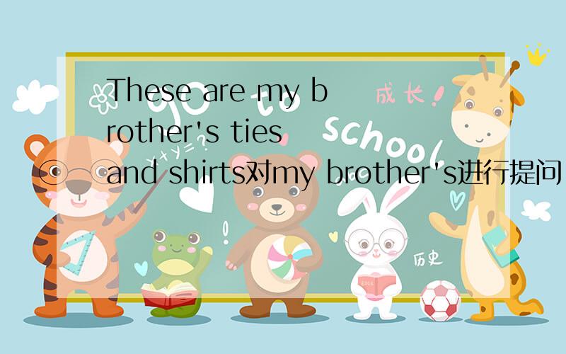 These are my brother's ties and shirts对my brother's进行提问