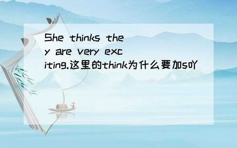 She thinks they are very exciting.这里的think为什么要加s吖