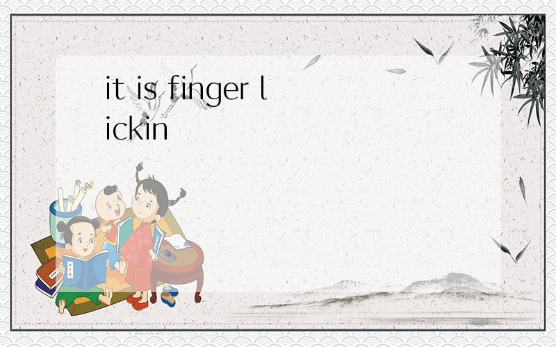 it is finger lickin
