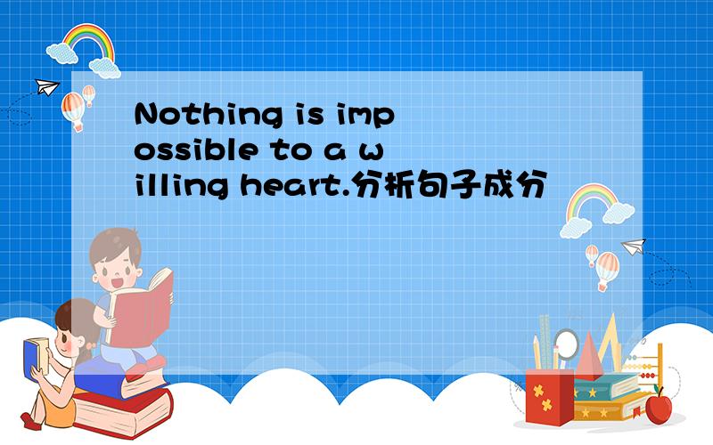 Nothing is impossible to a willing heart.分析句子成分