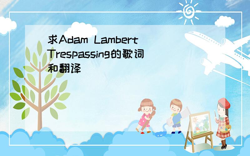 求Adam Lambert Trespassing的歌词和翻译